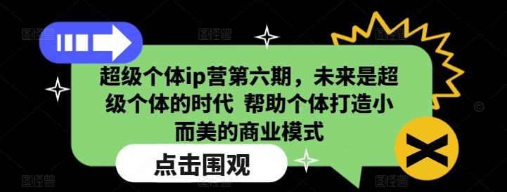 超级个体ip营第六期,未来是超级个体的时代  帮助个体打造小而美的商业模式