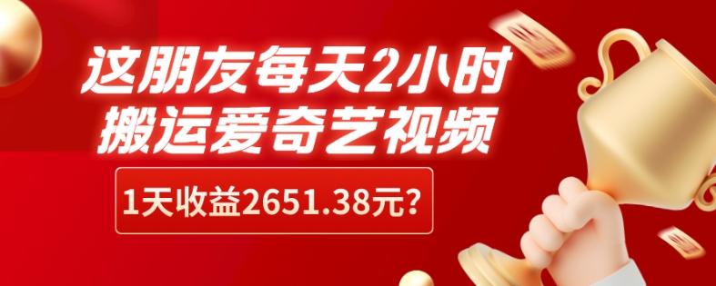 这朋友每天2小时,搬运爱奇艺视频,1天收益2651.38元?